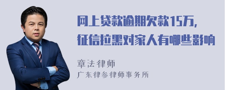 网上贷款逾期欠款15万，征信拉黑对家人有哪些影响