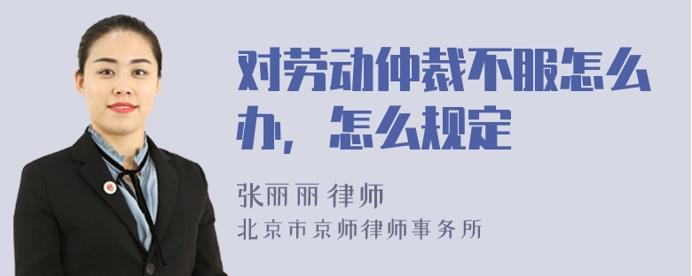 对劳动仲裁不服怎么办，怎么规定