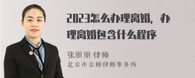 2023怎么办理离婚，办理离婚包含什么程序