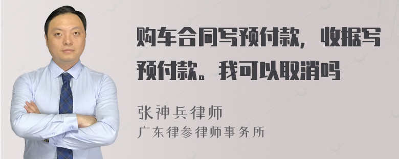 购车合同写预付款，收据写预付款。我可以取消吗