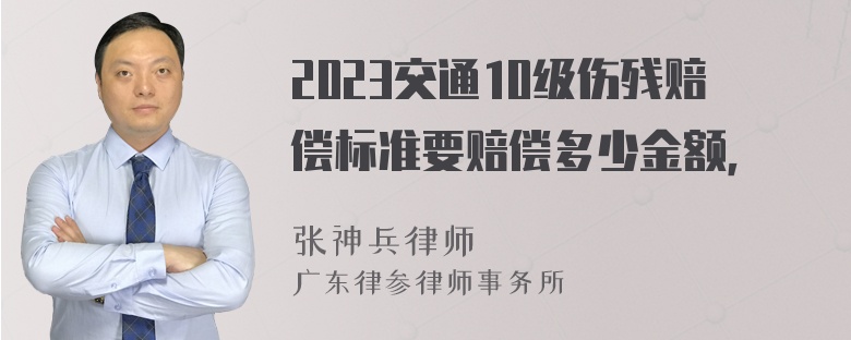 2023交通10级伤残赔偿标准要赔偿多少金额，