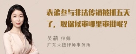 表弟参与非法传销被抓五天了，取保候审哪里审批呢？