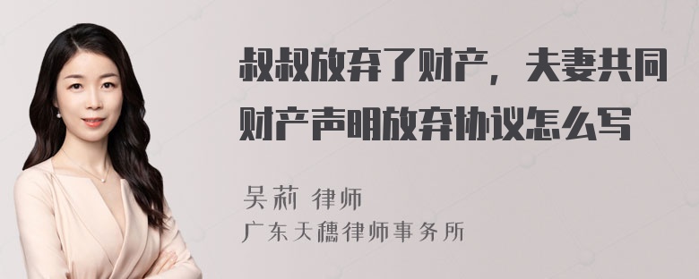 叔叔放弃了财产，夫妻共同财产声明放弃协议怎么写