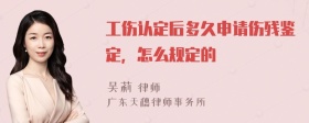 工伤认定后多久申请伤残鉴定，怎么规定的