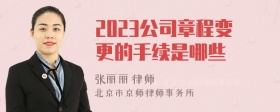 2023公司章程变更的手续是哪些