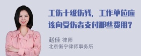 工伤十级伤残，工作单位应该向受伤者支付那些费用？