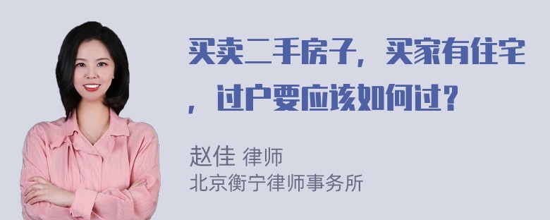 买卖二手房子，买家有住宅，过户要应该如何过？