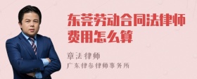 东莞劳动合同法律师费用怎么算