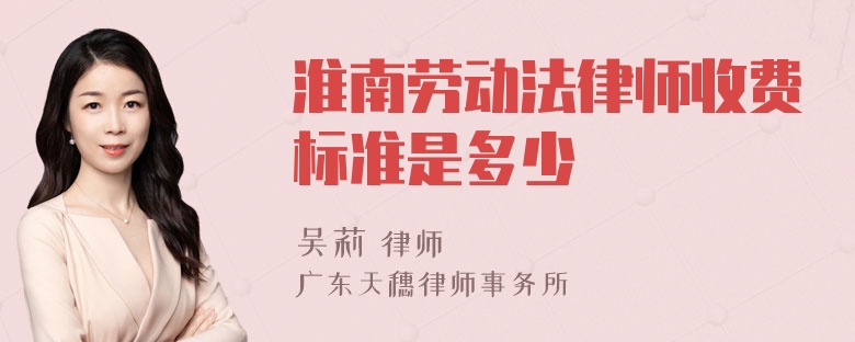 淮南劳动法律师收费标准是多少