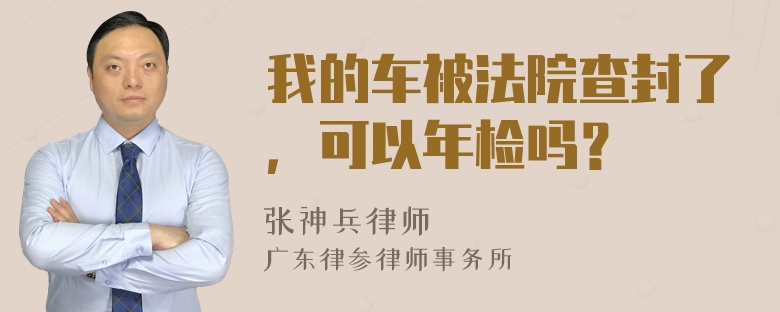 我的车被法院查封了，可以年检吗？