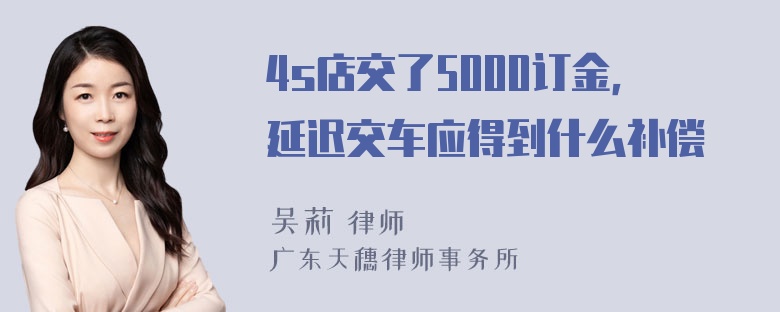 4s店交了5000订金，延迟交车应得到什么补偿