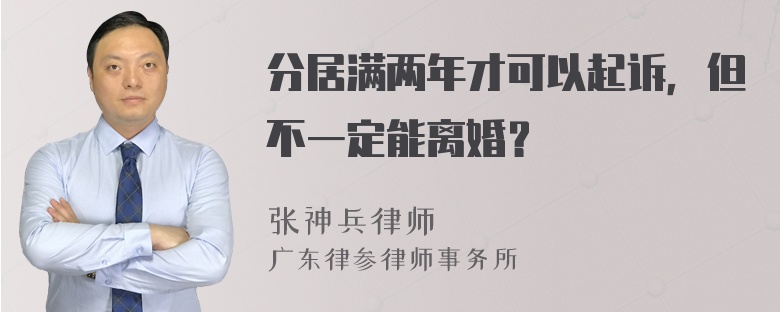 分居满两年才可以起诉，但不一定能离婚？