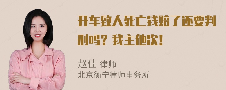 开车致人死亡钱赔了还要判刑吗？我主他次！