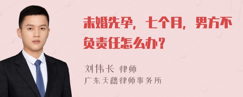 未婚先孕，七个月，男方不负责任怎么办？