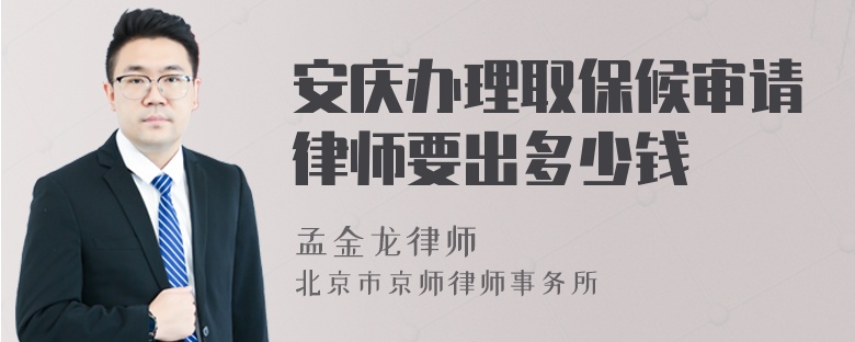 安庆办理取保候审请律师要出多少钱