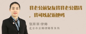 我老公前女友找我老公借钱，我可以起诉她吗