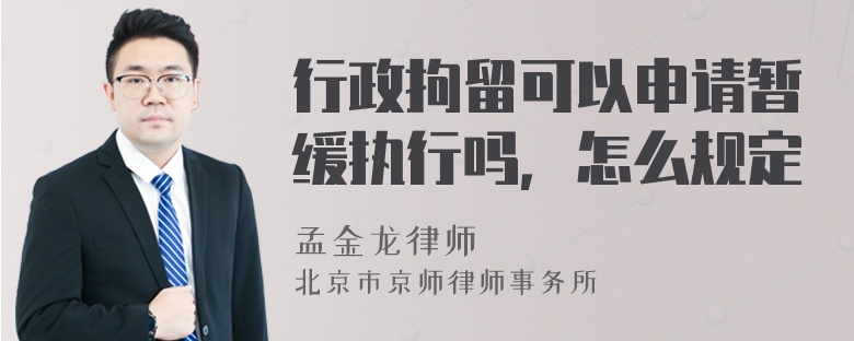 行政拘留可以申请暂缓执行吗，怎么规定