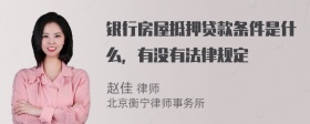 银行房屋抵押贷款条件是什么，有没有法律规定