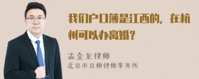 我们户口簿是江西的，在杭州可以办离婚？