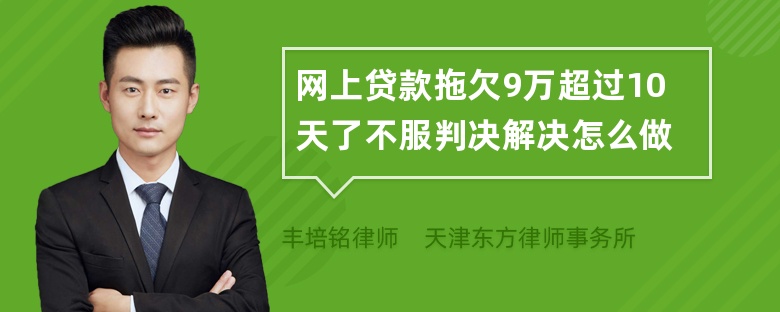 网上贷款拖欠9万超过10天了不服判决解决怎么做