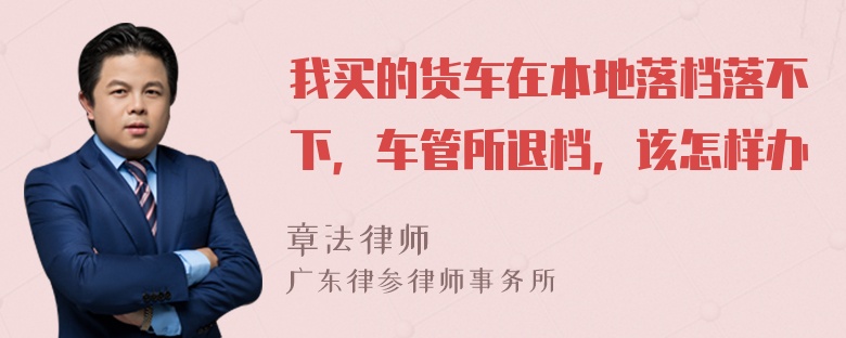 我买的货车在本地落档落不下，车管所退档，该怎样办