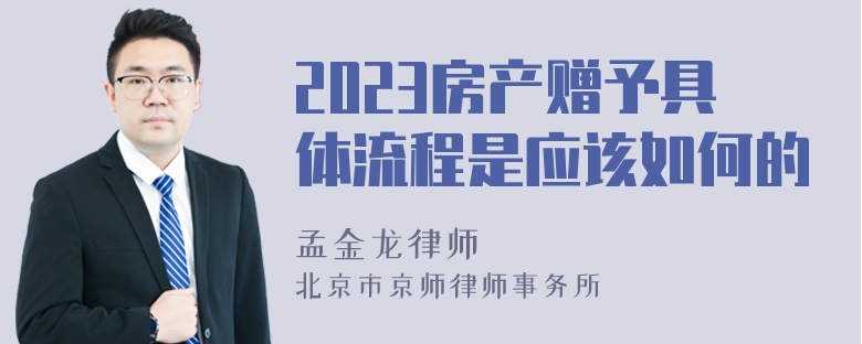 2023房产赠予具体流程是应该如何的