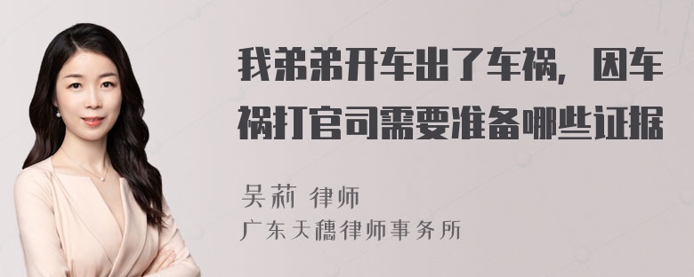 我弟弟开车出了车祸，因车祸打官司需要准备哪些证据