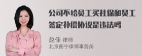 公司不给员工买社保和员工签定补偿协议是违法吗