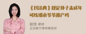 《民法典》规定孙子未成年可以继承爷爷遗产吗