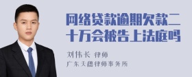 网络贷款逾期欠款二十万会被告上法庭吗