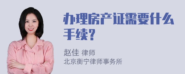 办理房产证需要什么手续？