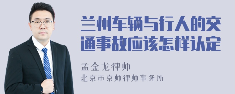 兰州车辆与行人的交通事故应该怎样认定