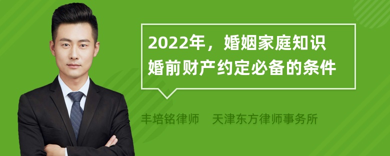 2022年，婚姻家庭知识婚前财产约定必备的条件