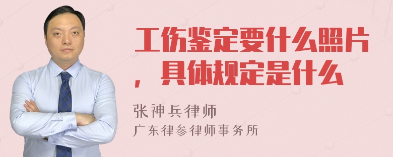 工伤鉴定要什么照片，具体规定是什么