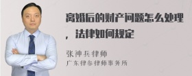 离婚后的财产问题怎么处理，法律如何规定