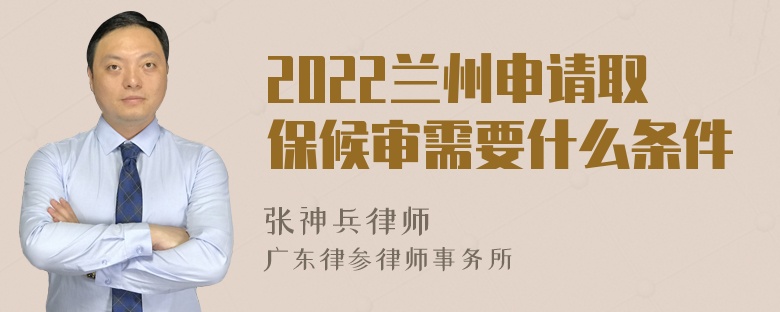 2022兰州申请取保候审需要什么条件