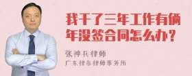 我干了三年工作有俩年没签合同怎么办？