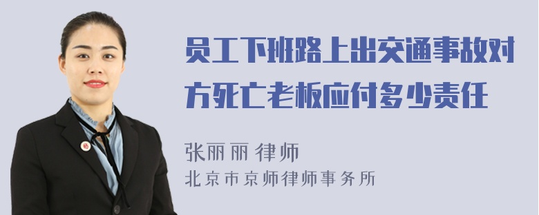 员工下班路上出交通事故对方死亡老板应付多少责任