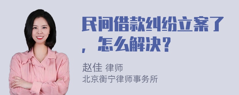 民间借款纠纷立案了，怎么解决？