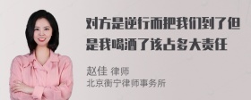 对方是逆行而把我们到了但是我喝酒了该占多大责任