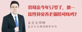 我母亲今年57岁了，想一次性补交养老保险可以吗？