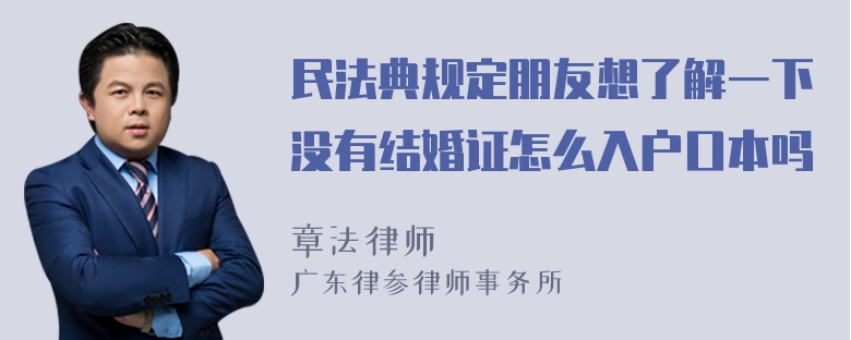 民法典规定朋友想了解一下没有结婚证怎么入户口本吗