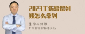 2023工伤赔偿到账怎么拿到