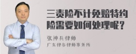 三责险不计免赔特约险需要如何处理呢？