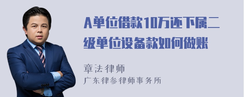 A单位借款10万还下属二级单位设备款如何做账