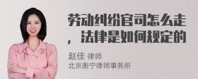 劳动纠纷官司怎么走，法律是如何规定的