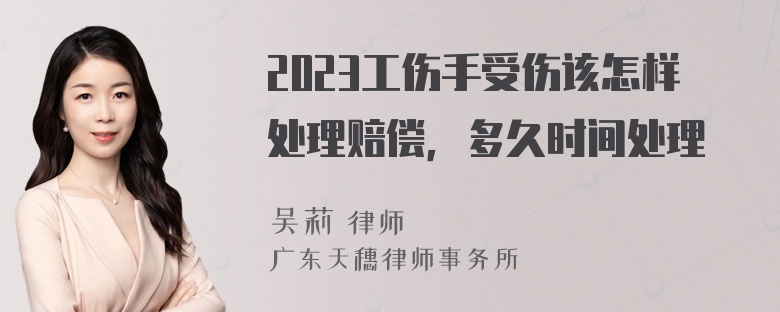 2023工伤手受伤该怎样处理赔偿，多久时间处理