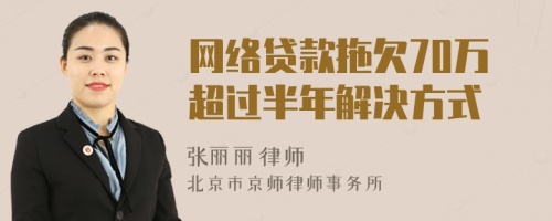 网络贷款拖欠70万超过半年解决方式