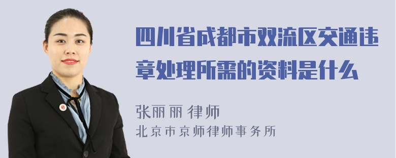 四川省成都市双流区交通违章处理所需的资料是什么