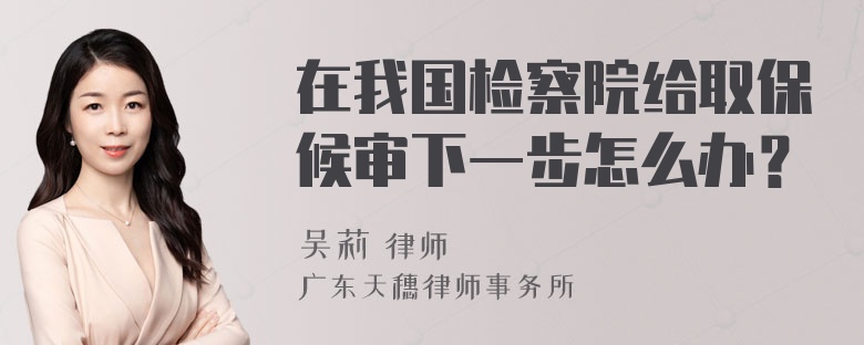 在我国检察院给取保候审下一步怎么办？